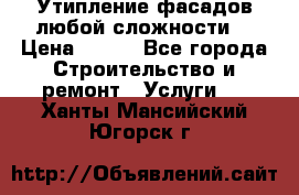 Утипление фасадов любой сложности! › Цена ­ 100 - Все города Строительство и ремонт » Услуги   . Ханты-Мансийский,Югорск г.